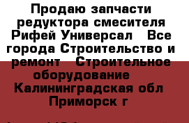 Продаю запчасти редуктора смесителя Рифей Универсал - Все города Строительство и ремонт » Строительное оборудование   . Калининградская обл.,Приморск г.